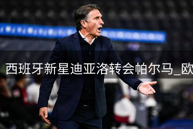 西班牙新星迪亚洛转会帕尔马 欧洲杯冠军成员登陆意甲